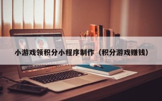 绥化小游戏领积分小程序制作（积分游戏赚钱）