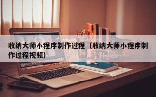 绥化收纳大师小程序制作过程（收纳大师小程序制作过程视频）