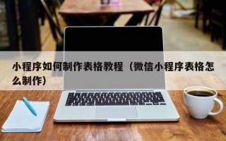 绥化小程序如何制作表格教程（微信小程序表格怎么制作）
