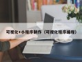 绥化可视化+小程序制作（可视化程序编程）