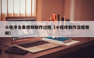 绥化小程序合集视频制作过程（小程序制作流程视频）
