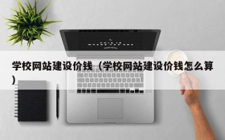 绥化学校网站建设价钱（学校网站建设价钱怎么算）
