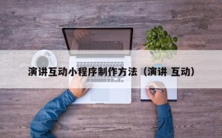 绥化演讲互动小程序制作方法（演讲 互动）